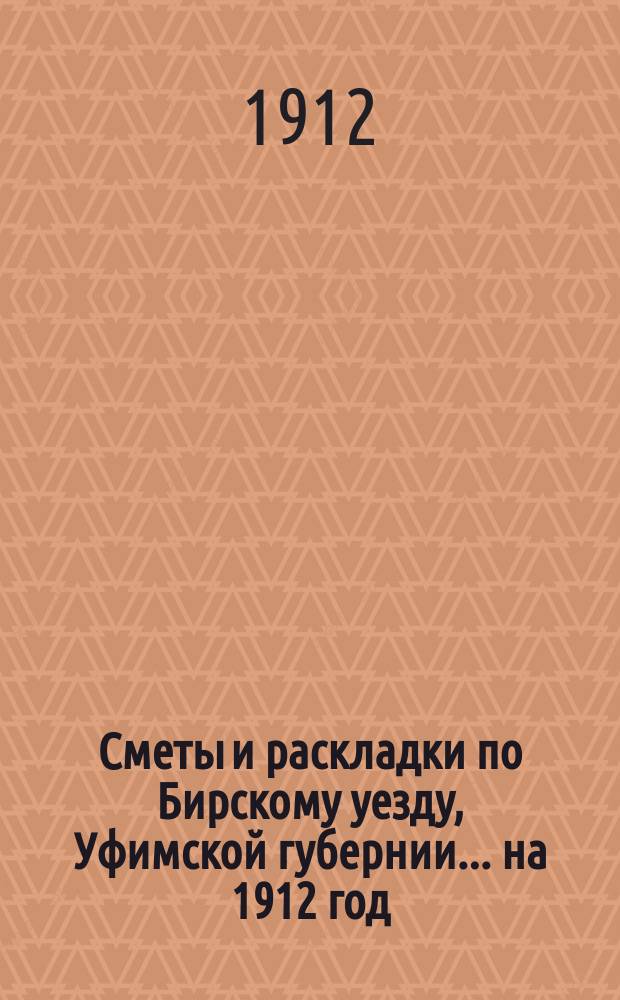 [Сметы и раскладки по Бирскому уезду, Уфимской губернии]... ... на 1912 год