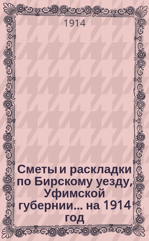 [Сметы и раскладки по Бирскому уезду, Уфимской губернии]... ... на 1914 год
