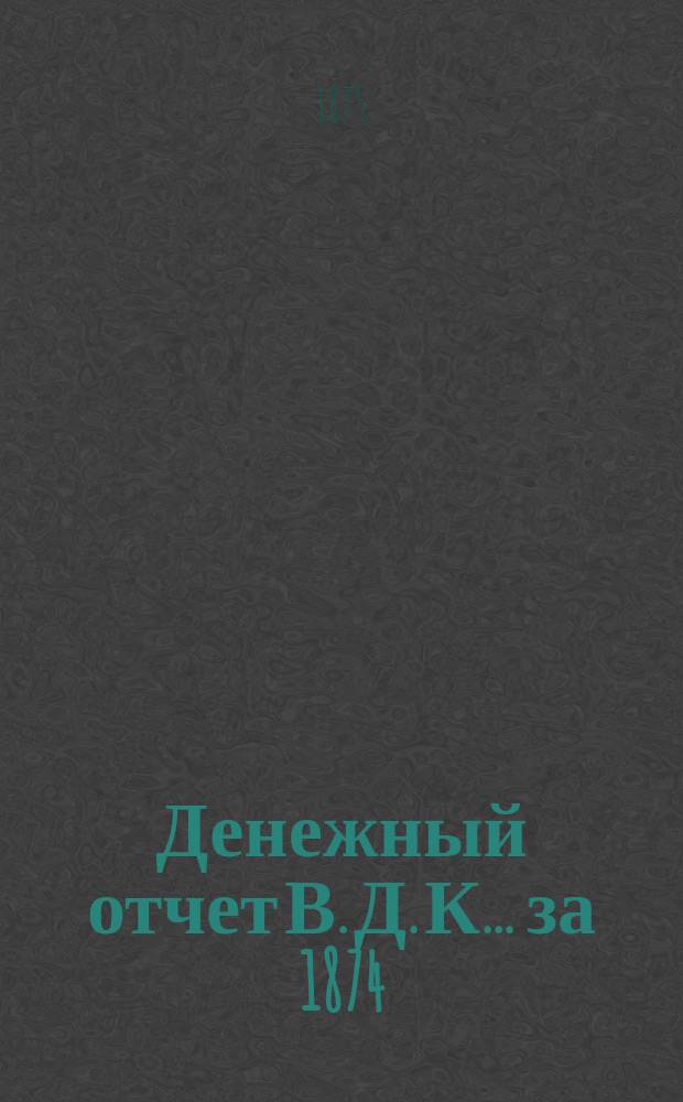 Денежный отчет В. Д. К... ... за 1874/5 год. Смета доходов... : Смета доходов Виленского дворянского клуба на 1875/6