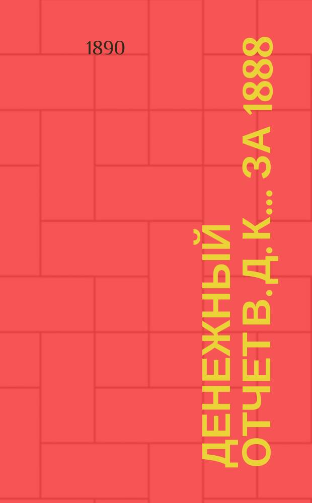 Денежный отчет В. Д. К... ... за 1888/89 год
