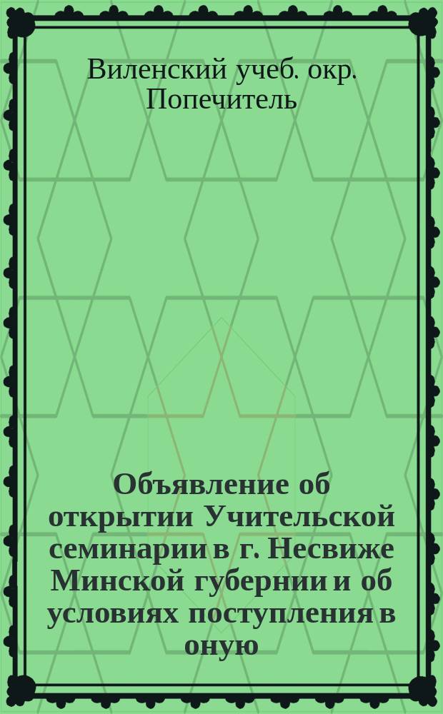 Объявление об открытии Учительской семинарии в г. Несвиже Минской губернии и об условиях поступления в оную