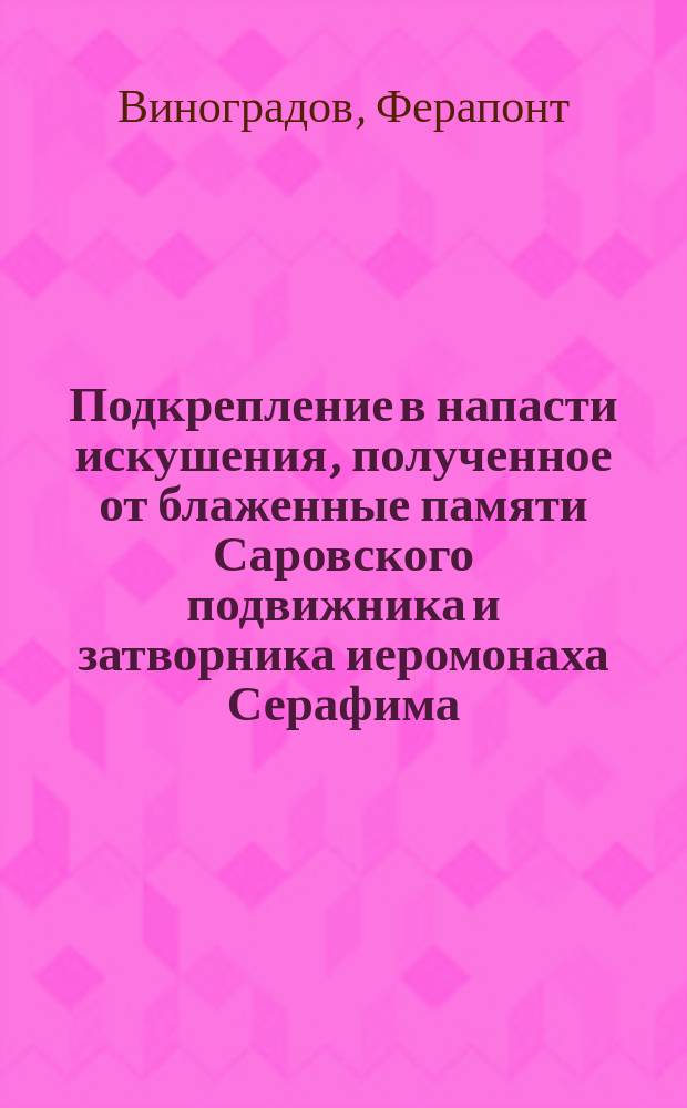 Подкрепление в напасти искушения, полученное от блаженные памяти Саровского подвижника и затворника иеромонаха Серафима