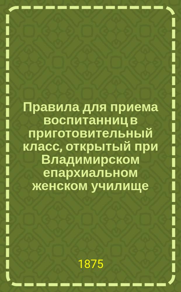Правила для приема воспитанниц в приготовительный класс, открытый при Владимирском епархиальном женском училище