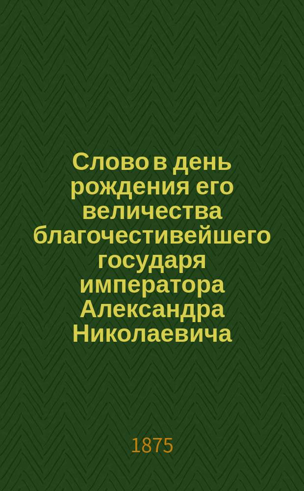 Слово в день рождения его величества благочестивейшего государя императора Александра Николаевича, самодержца всероссийского