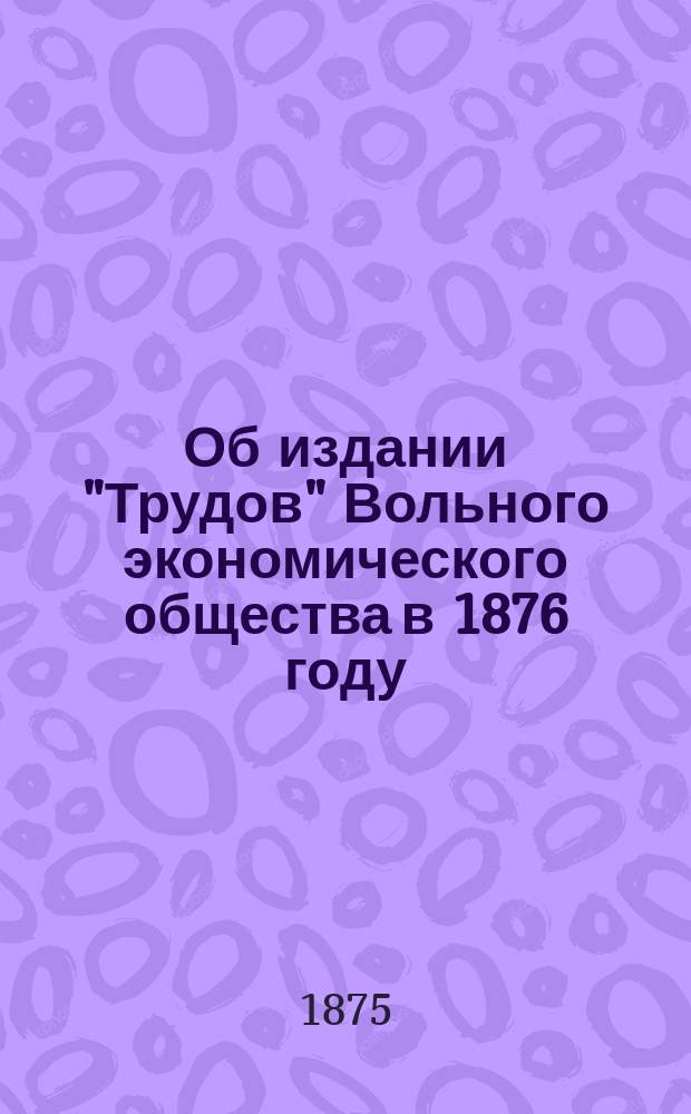 Об издании "Трудов" Вольного экономического общества в 1876 году