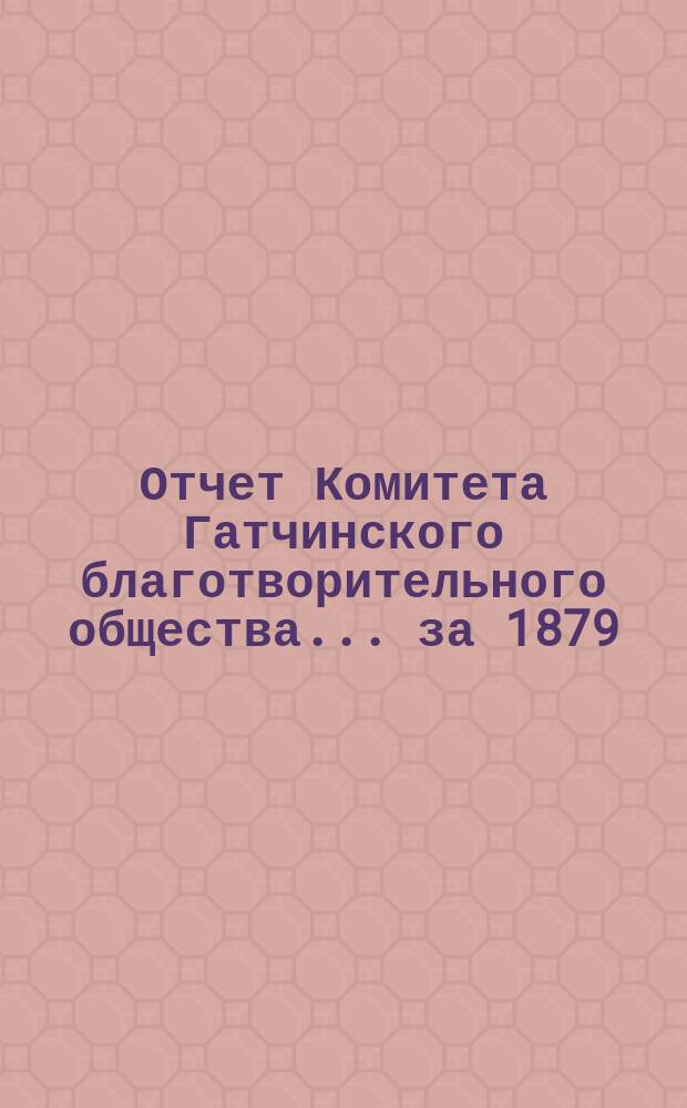 Отчет Комитета Гатчинского благотворительного общества... ... за 1879/80 год