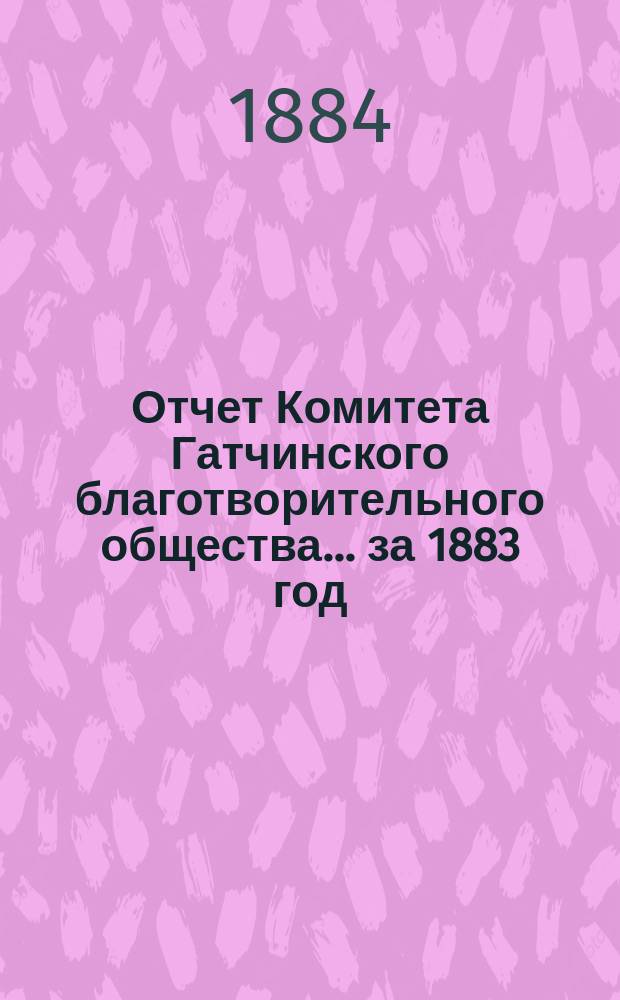 Отчет Комитета Гатчинского благотворительного общества... ... за 1883 год