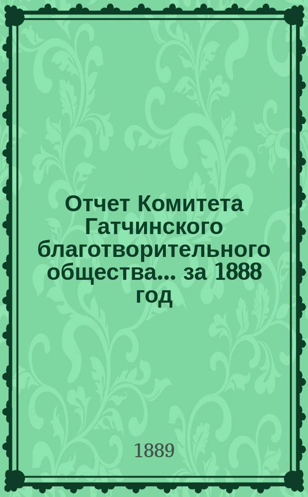 Отчет Комитета Гатчинского благотворительного общества... ... за 1888 год
