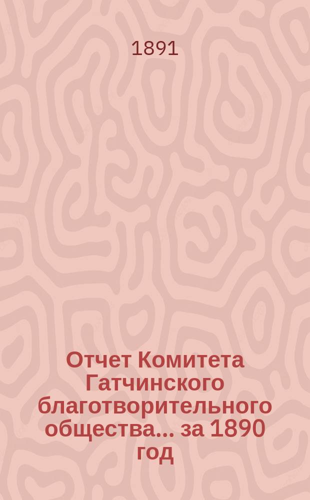 Отчет Комитета Гатчинского благотворительного общества... ... за 1890 год