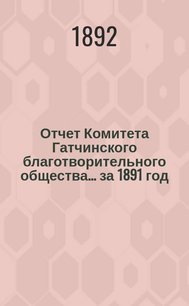 Отчет Комитета Гатчинского благотворительного общества... ... за 1891 год