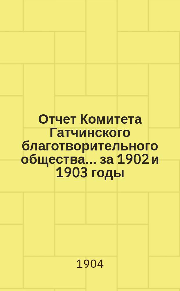 Отчет Комитета Гатчинского благотворительного общества... ... за 1902 и 1903 годы