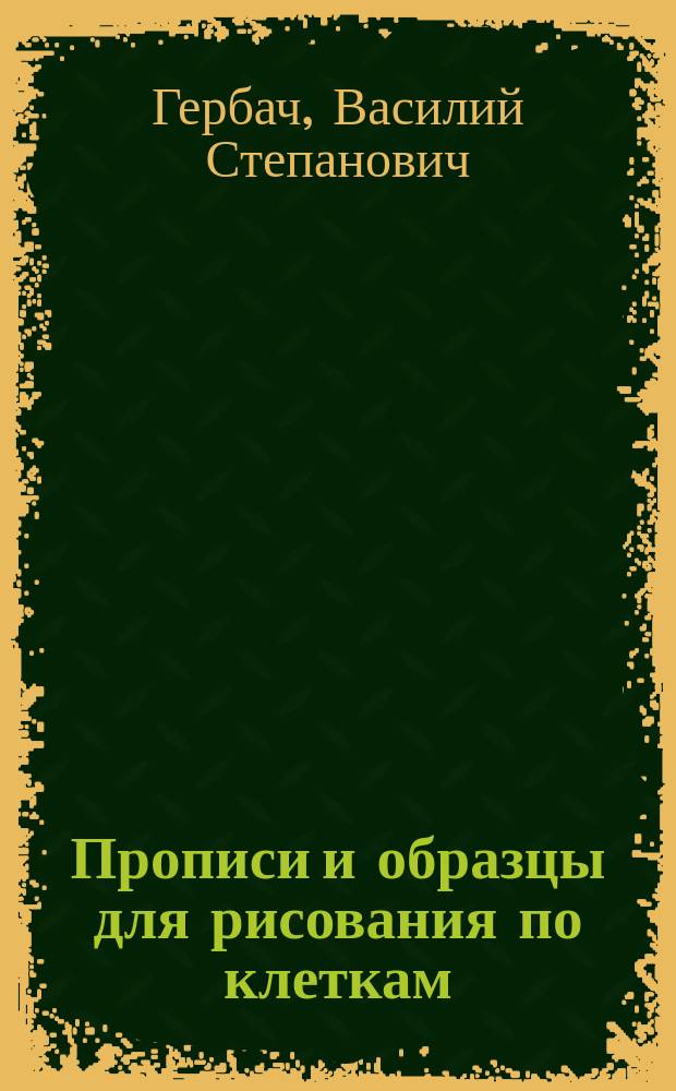 Прописи и образцы для рисования по клеткам : (Учебное пособие для самостоятельных занятий учеников народных школ)