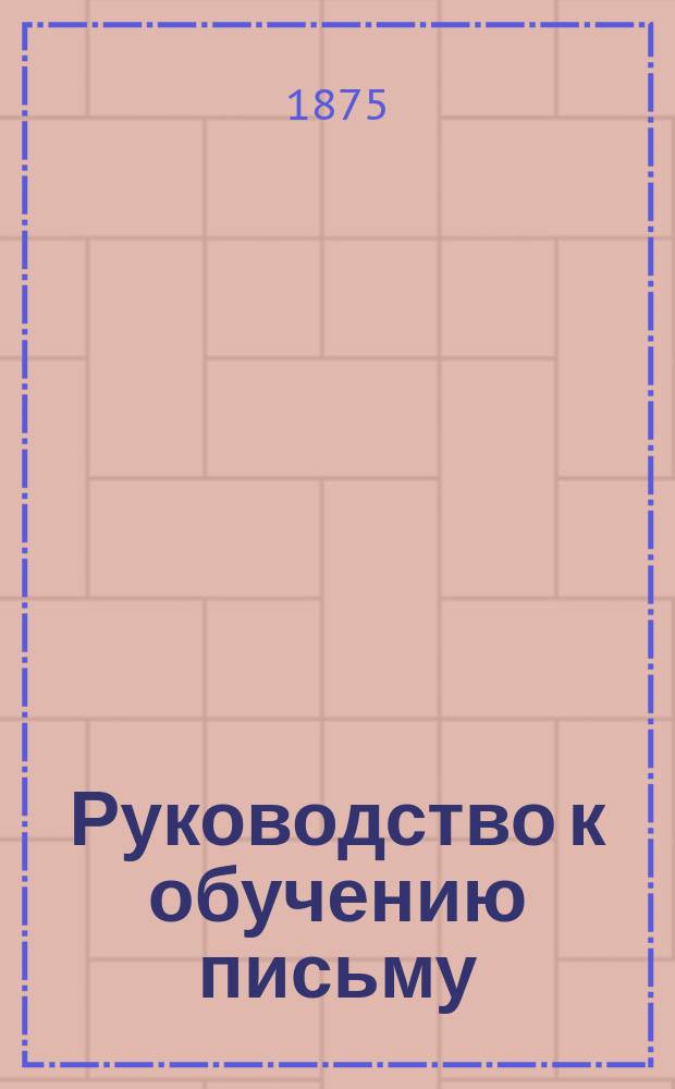 Руководство к обучению письму : Прописи французские и немецкие