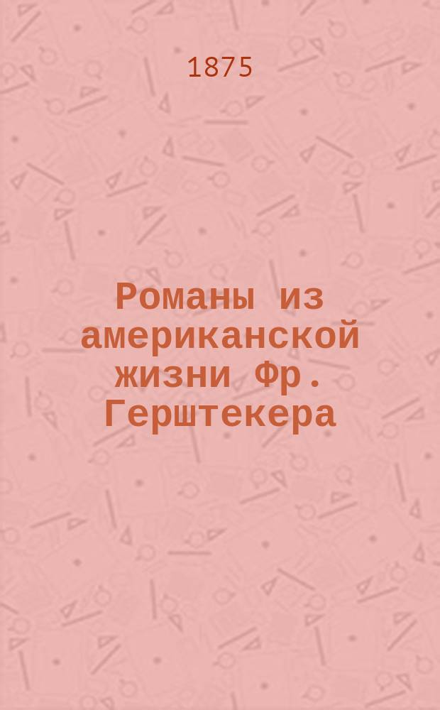 Романы из американской жизни Фр. Герштекера : 1. I : Приключения немецкой колонии в Америке