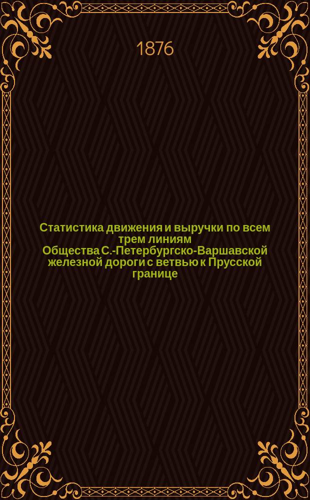 Статистика движения и выручки по всем трем линиям Общества [С.-Петербургско-Варшавской железной дороги с ветвью к Прусской границе, Московско-Нижегородской железной дороги, Николаевской железной дороги... ... за 1875 год