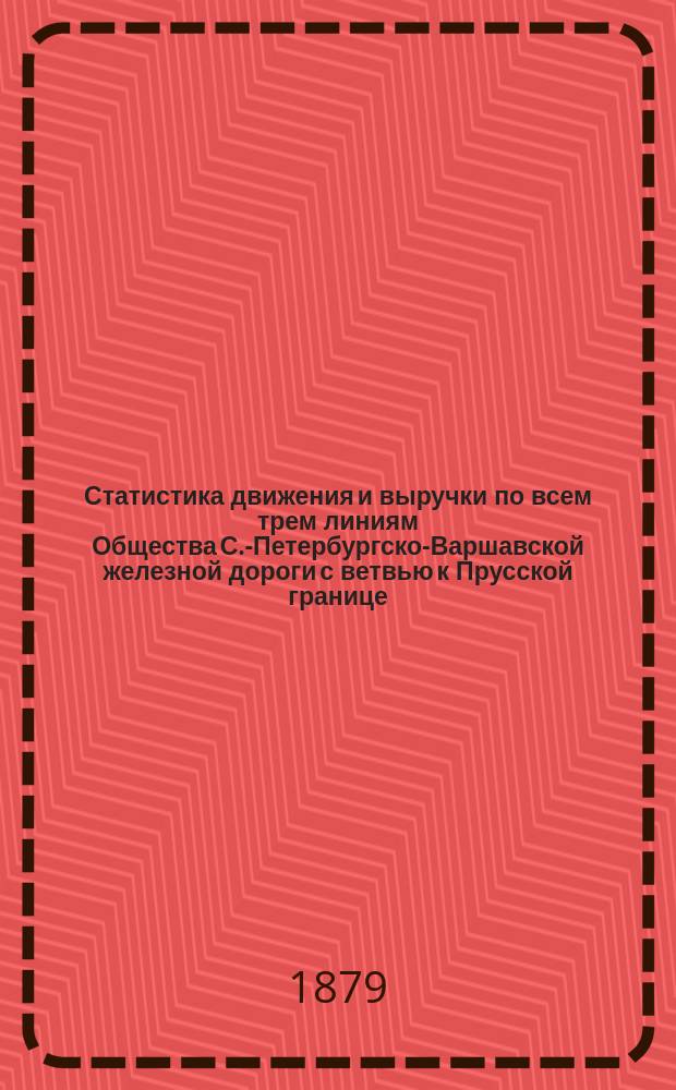 Статистика движения и выручки по всем трем линиям Общества [С.-Петербургско-Варшавской железной дороги с ветвью к Прусской границе, Московско-Нижегородской железной дороги, Николаевской железной дороги... ... за 1878 год