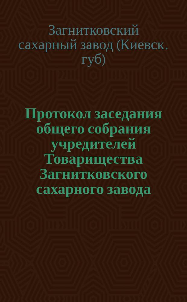 Протокол заседания общего собрания учредителей Товарищества Загнитковского сахарного завода : 31 октября 1875 года