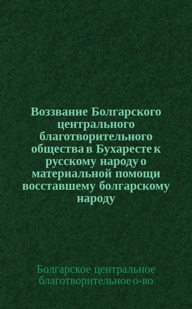 Воззвание Болгарского центрального благотворительного общества в Бухаресте к русскому народу [о материальной помощи восставшему болгарскому народу