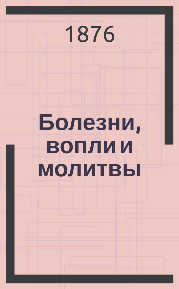 Болезни, вопли и молитвы : В стихах