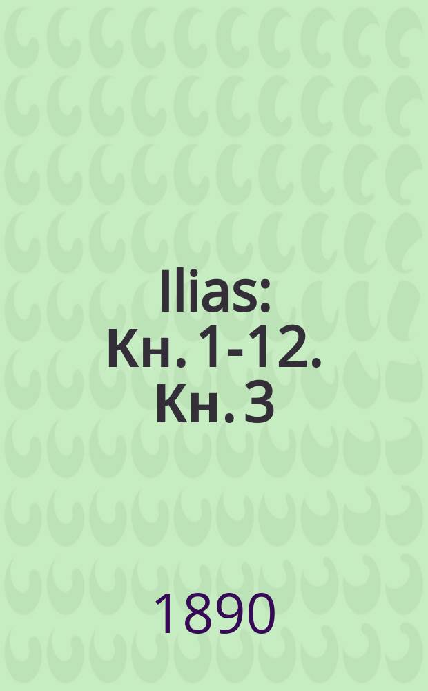 ... Ilias : Кн. 1-12. Кн. 3