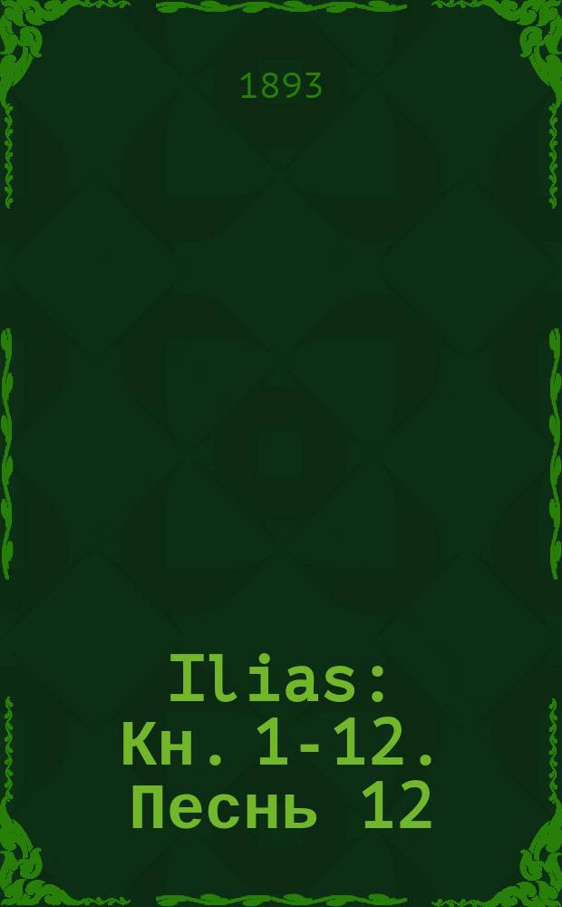 ... Ilias : Кн. 1-12. Песнь 12
