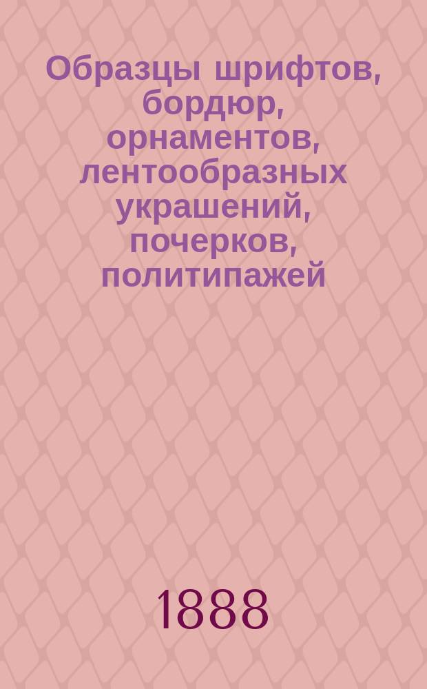 Образцы шрифтов, бордюр, орнаментов, лентообразных украшений, почерков, политипажей...