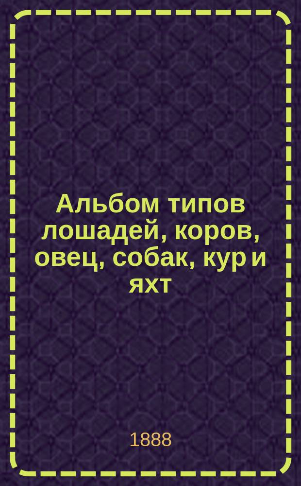Альбом типов лошадей, коров, овец, собак, кур и яхт