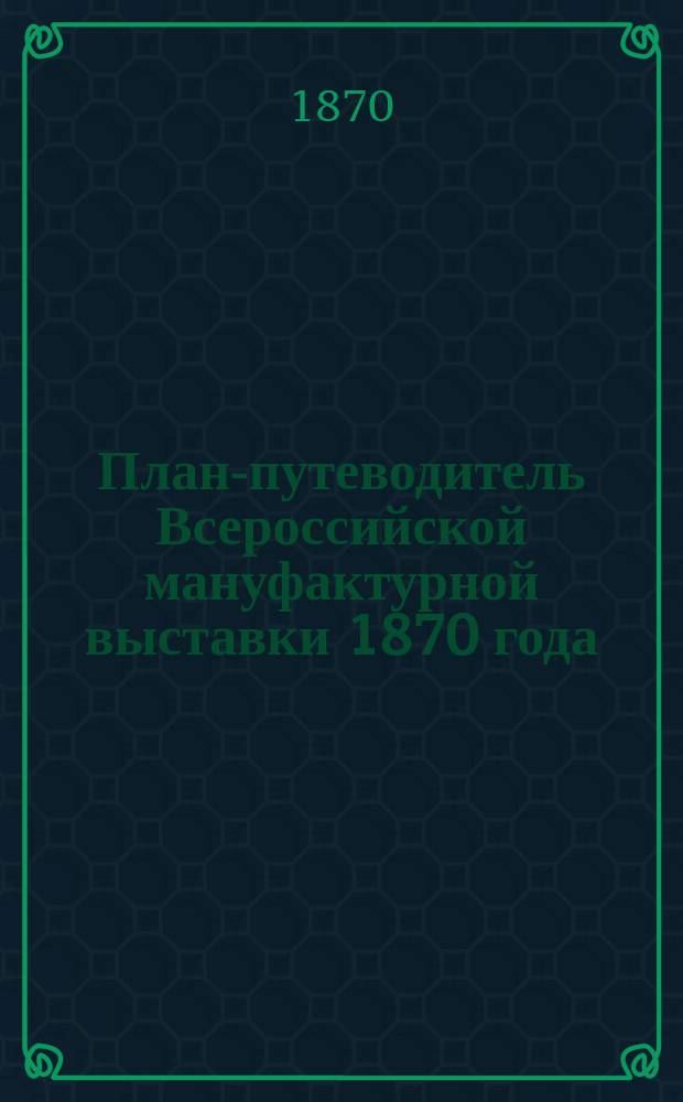 План-путеводитель Всероссийской мануфактурной выставки 1870 года