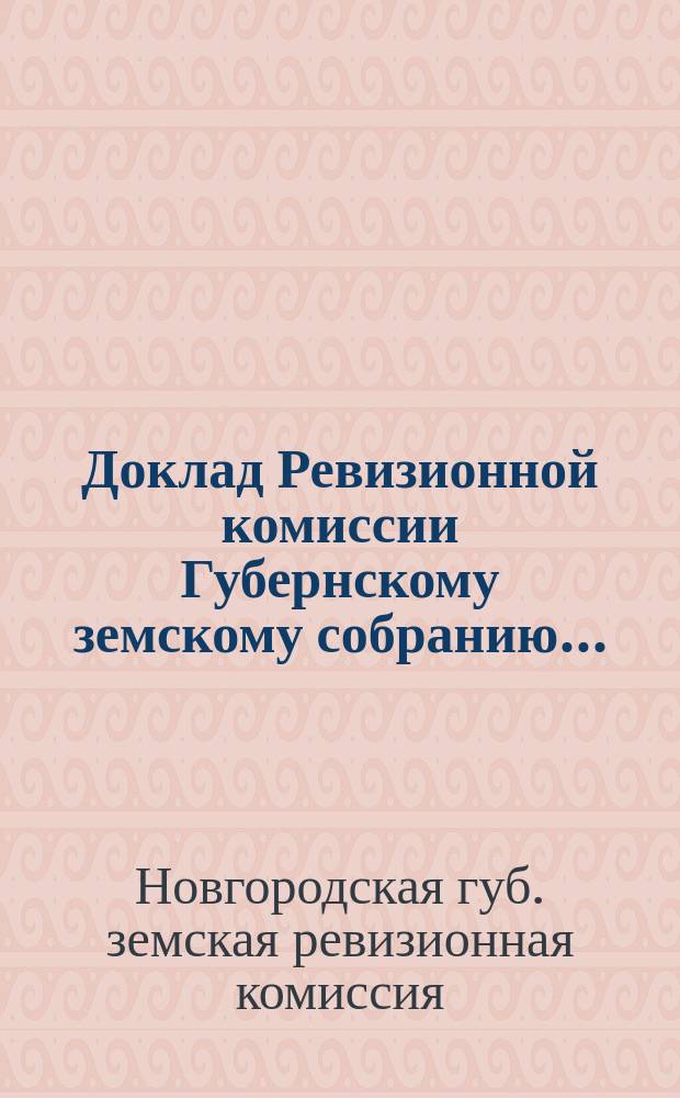 Доклад Ревизионной комиссии Губернскому земскому собранию...