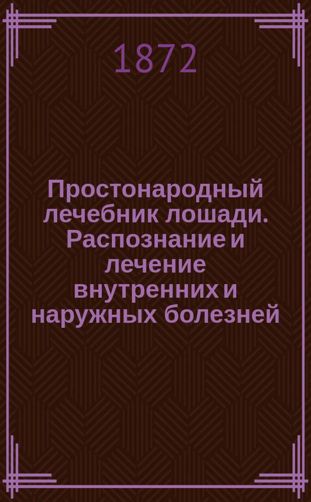 Простонародный лечебник лошади. Распознание и лечение внутренних и наружных болезней : Для сельск. хозяев по практич. руководствам д-ров Вагенфельда и Гаубнера сост. И. Семенов С рис. инструментов [В 3-х ч.]. Ч. 1-3. Ч. 3