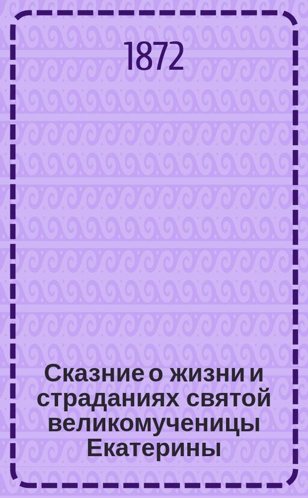 Сказние о жизни и страданиях святой великомученицы Екатерины