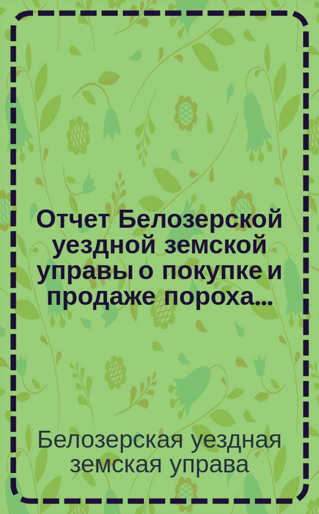 Отчет Белозерской уездной земской управы о покупке и продаже пороха...