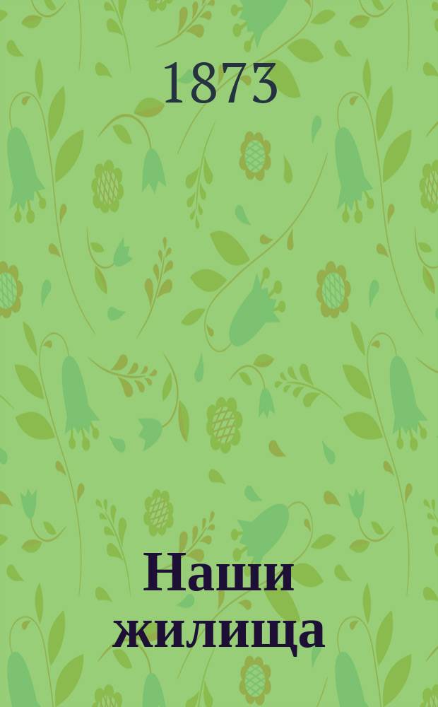 Наши жилища : Чтение для народа, сост. и произнесенное в аудитории Соляного городка П. Илинским