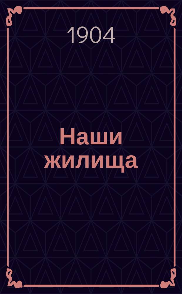 Наши жилища : Чтение для народа, сост. и произнесенное в аудитории Соляного городка П. Илинским