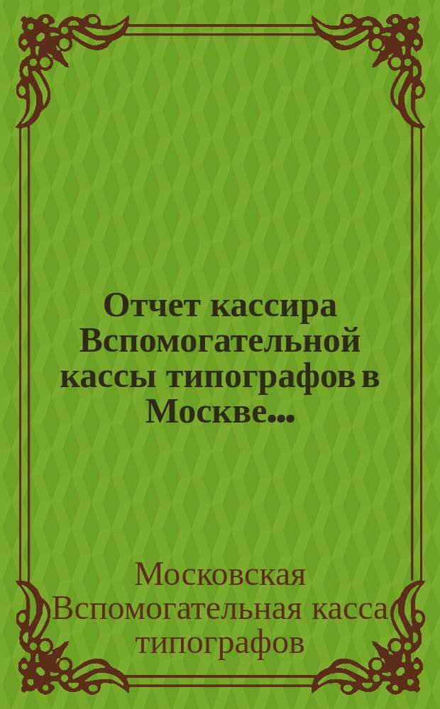 Отчет кассира Вспомогательной кассы типографов в Москве...