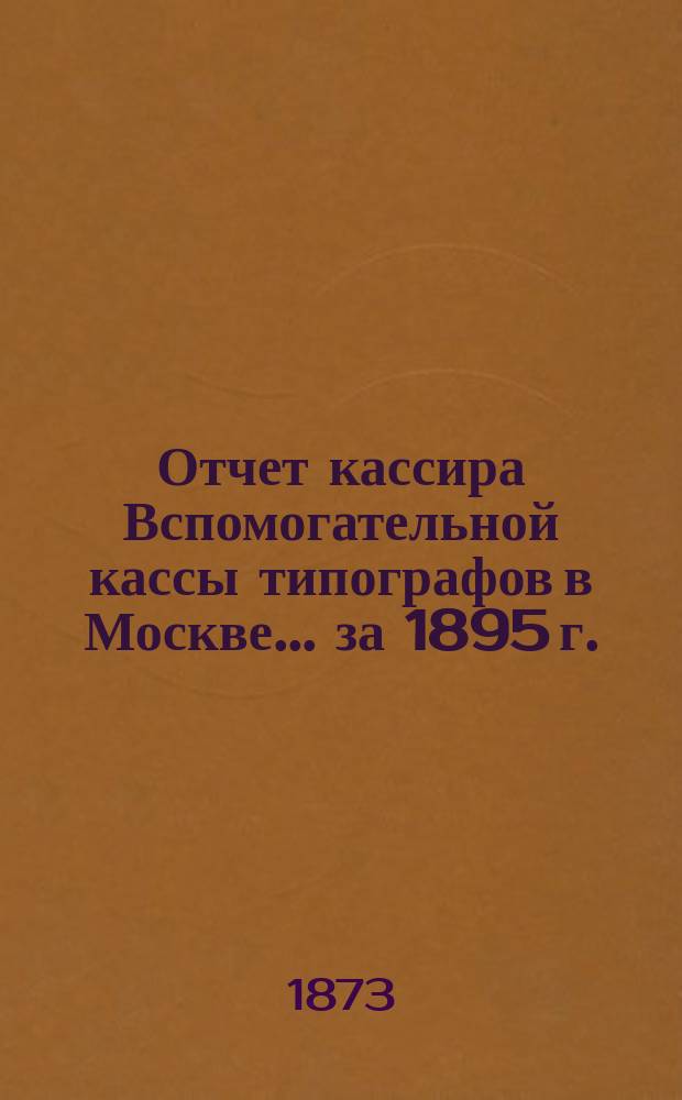 Отчет кассира Вспомогательной кассы типографов в Москве... ... за 1895 г.