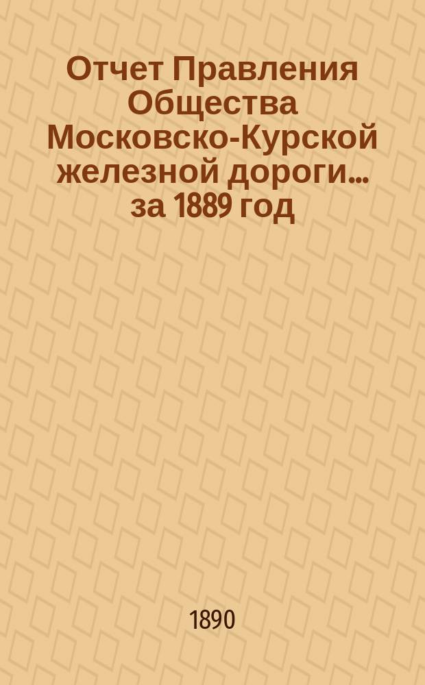 Отчет Правления Общества Московско-Курской железной дороги... за 1889 год