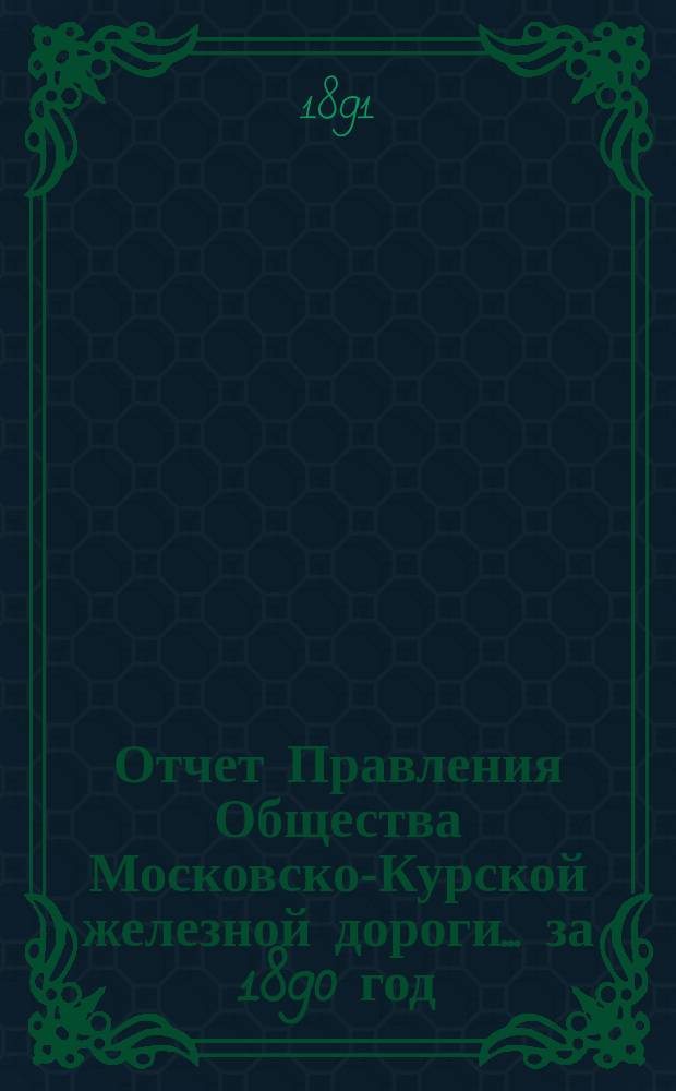Отчет Правления Общества Московско-Курской железной дороги... за 1890 год