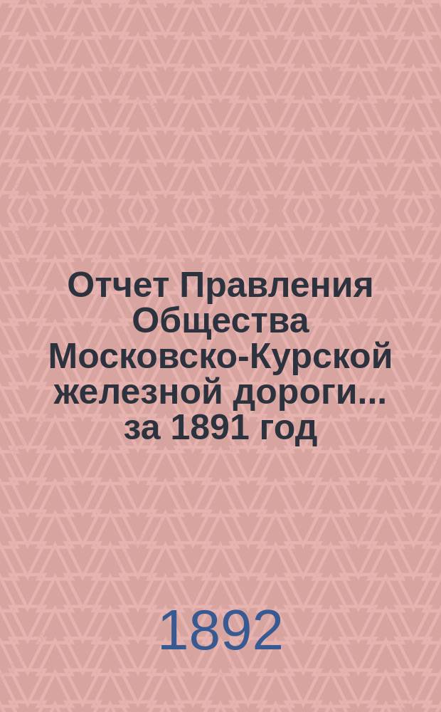 Отчет Правления Общества Московско-Курской железной дороги... за 1891 год