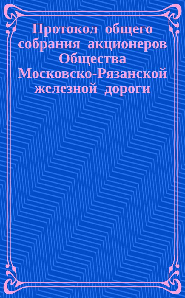 Протокол общего собрания акционеров Общества Московско-Рязанской железной дороги... ... 30 апреля 1877 года