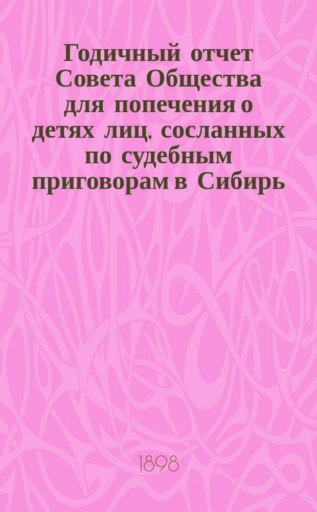 Годичный отчет Совета Общества для попечения о детях лиц, сосланных по судебным приговорам в Сибирь... ... за 1897 год