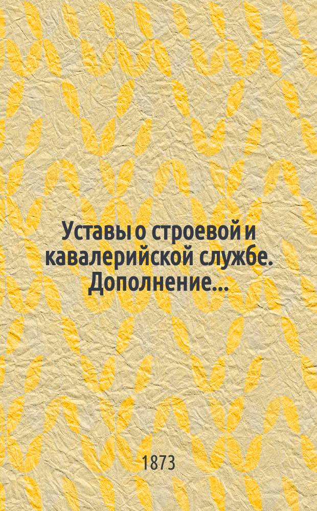 [Уставы о строевой и кавалерийской службе]. Дополнение...