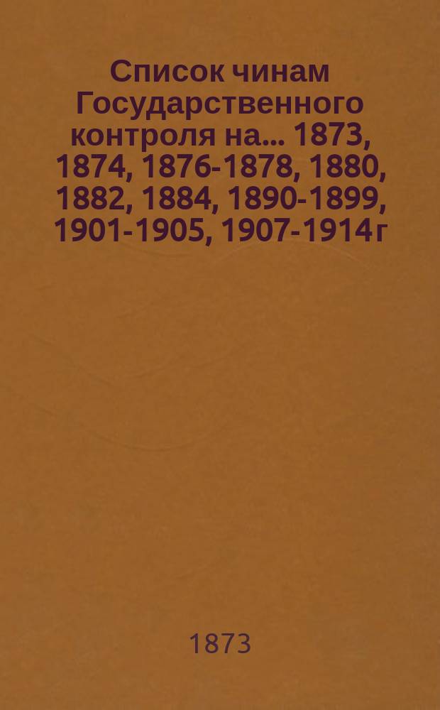 Список чинам Государственного контроля на ... 1873, 1874, 1876-1878, 1880, 1882, 1884, 1890-1899, 1901-1905, 1907-1914 г.г.