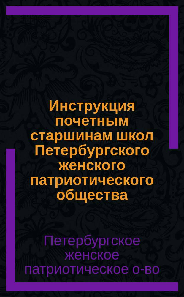Инструкция почетным старшинам школ Петербургского женского патриотического общества