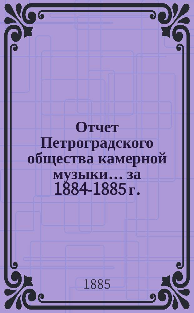 Отчет Петроградского общества камерной музыки... за 1884-1885 г.