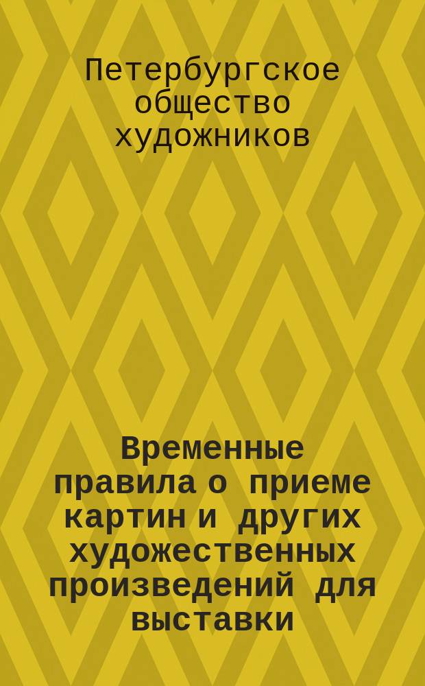 Временные правила о приеме картин и других художественных произведений для выставки, вольной или публичной продажи; а также о выдаче нуждающимся членам-сотрудникам срочных пособий под обеспечение их художественных произведений