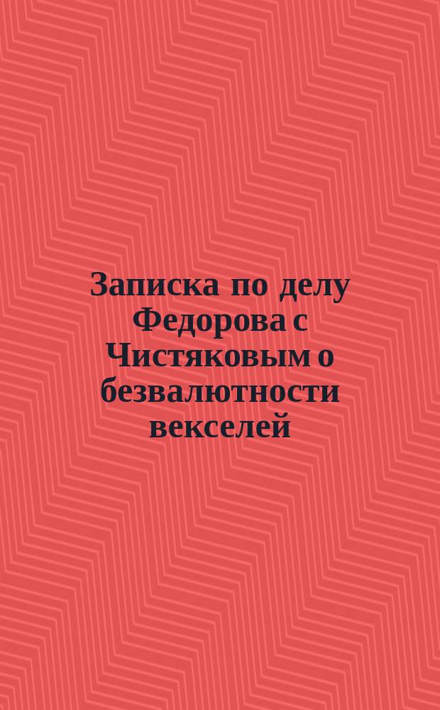 Записка по делу Федорова с Чистяковым о безвалютности векселей