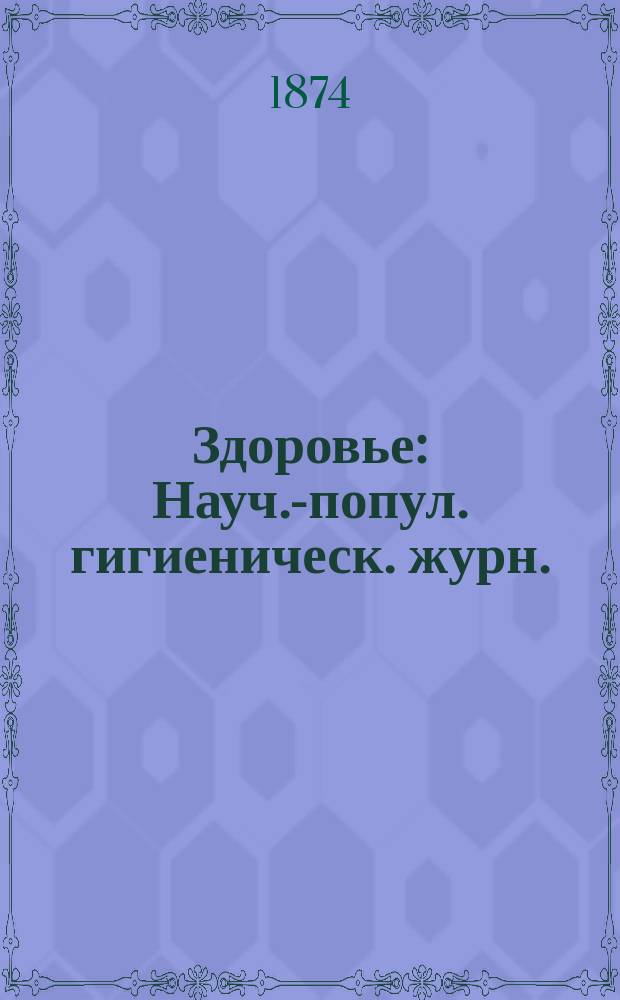 Здоровье : Науч.-попул. гигиеническ. журн. : Орган Русского о-ва охранения нар. здравия. Г. 1-12