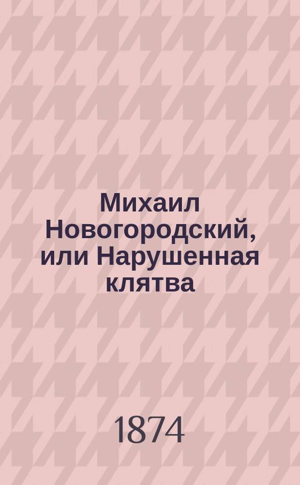 Михаил Новогородский, или Нарушенная клятва : Российско-историч. роман в 3-х ч. Ч. 1