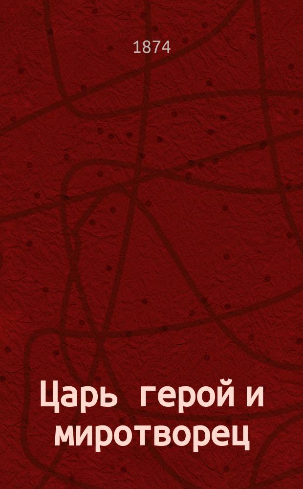 Царь герой и миротворец : Историческая повесть и рассказы в 2-х ч